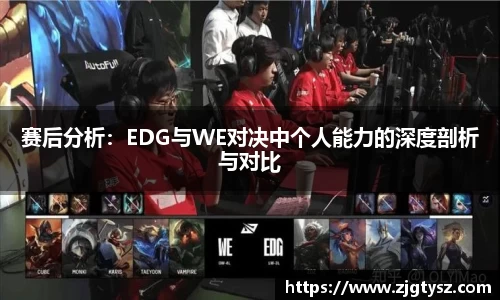 赛后分析：EDG与WE对决中个人能力的深度剖析与对比