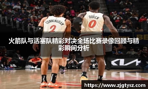 火箭队与活塞队精彩对决全场比赛录像回顾与精彩瞬间分析