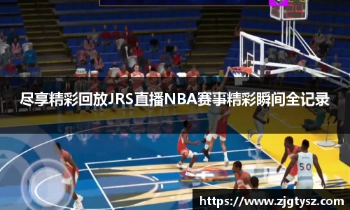 尽享精彩回放JRS直播NBA赛事精彩瞬间全记录