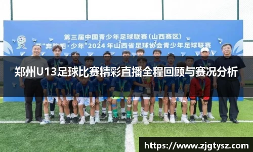 郑州U13足球比赛精彩直播全程回顾与赛况分析